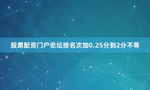 股票配资门户论坛按名次加0.25分到2分不等