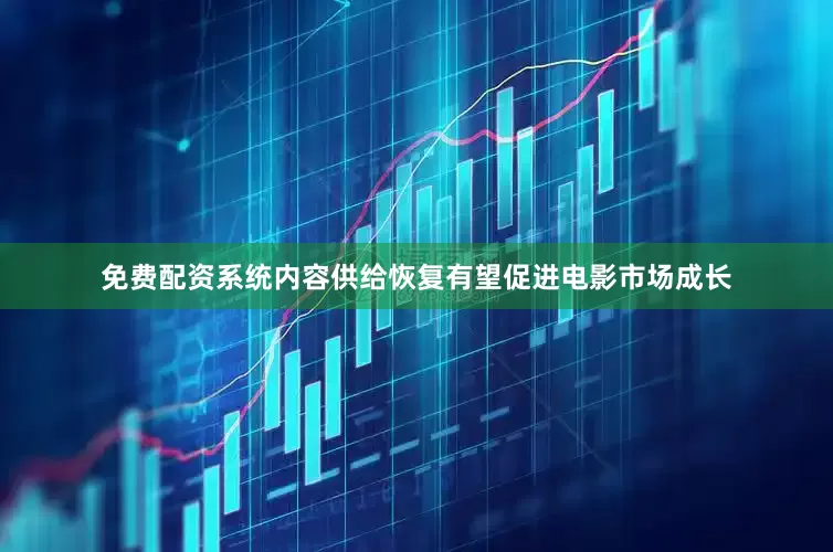 免费配资系统内容供给恢复有望促进电影市场成长
