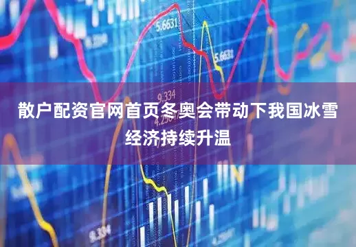 散户配资官网首页冬奥会带动下我国冰雪经济持续升温