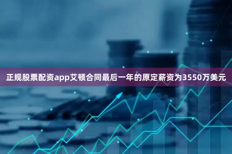 正规股票配资app艾顿合同最后一年的原定薪资为3550万美元