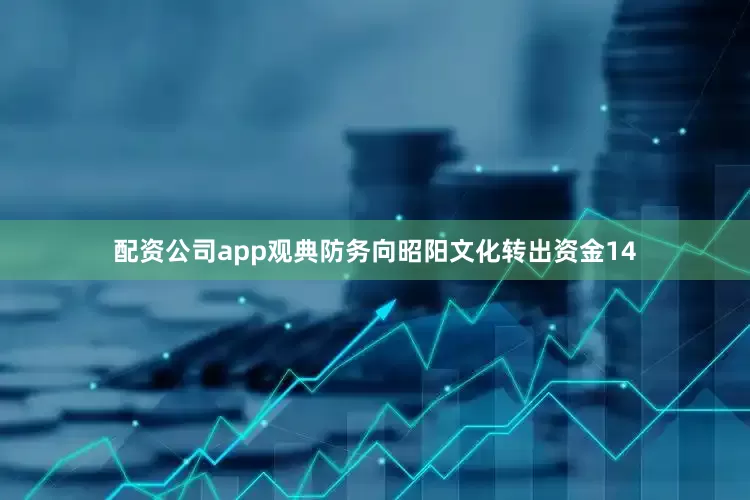 配资公司app观典防务向昭阳文化转出资金14