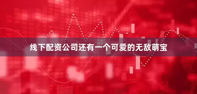 线下配资公司还有一个可爱的无敌萌宝