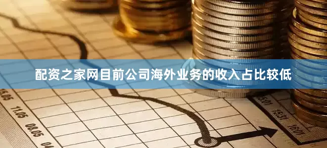 配资之家网目前公司海外业务的收入占比较低