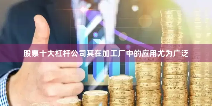 股票十大杠杆公司其在加工厂中的应用尤为广泛