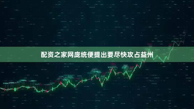 配资之家网庞统便提出要尽快攻占益州