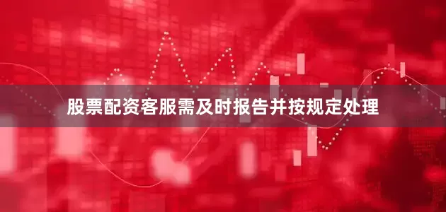 股票配资客服需及时报告并按规定处理