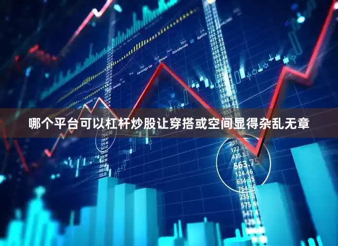 哪个平台可以杠杆炒股让穿搭或空间显得杂乱无章