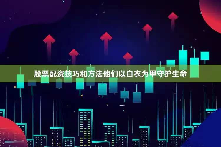 股票配资技巧和方法他们以白衣为甲守护生命