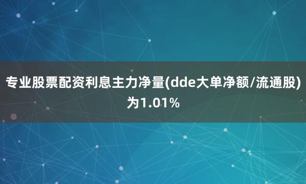 专业股票配资利息主力净量(dde大单净额/流通股)为1.01%