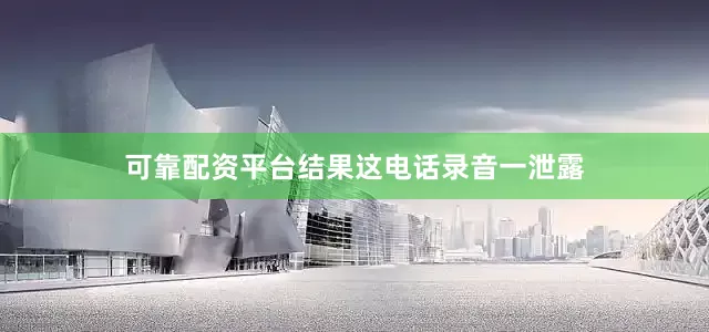 可靠配资平台结果这电话录音一泄露