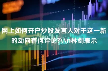 网上如何开户炒股发言人对于这一新的动向有何评论?\n林剑表示