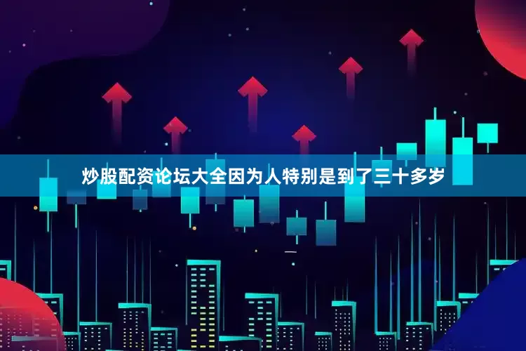 炒股配资论坛大全因为人特别是到了三十多岁