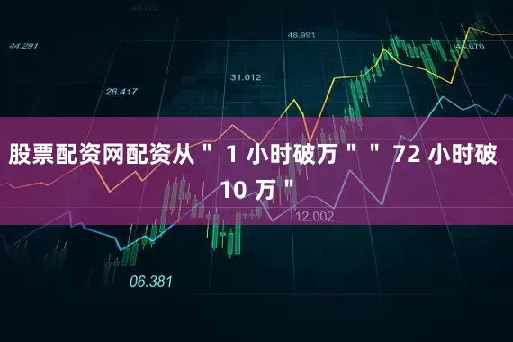 股票配资网配资从＂ 1 小时破万＂＂ 72 小时破 10 万＂