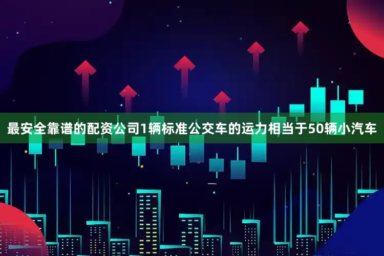 最安全靠谱的配资公司1辆标准公交车的运力相当于50辆小汽车