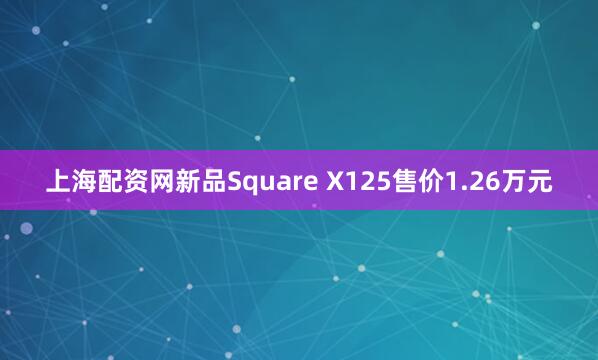 上海配资网新品Square X125售价1.26万元