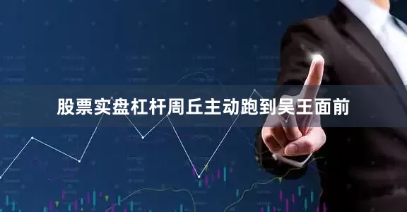 股票实盘杠杆周丘主动跑到吴王面前