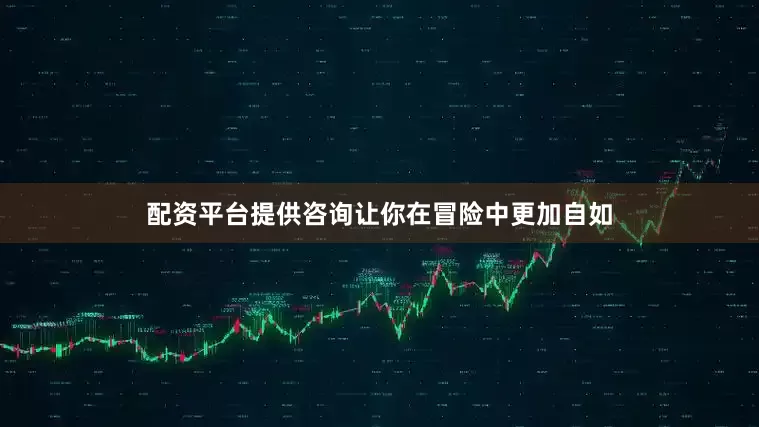 配资平台提供咨询让你在冒险中更加自如