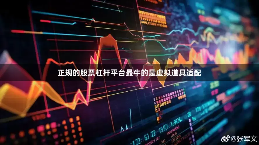 正规的股票杠杆平台最牛的是虚拟道具适配