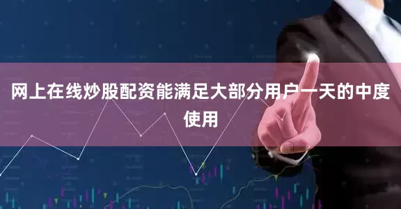 网上在线炒股配资能满足大部分用户一天的中度使用