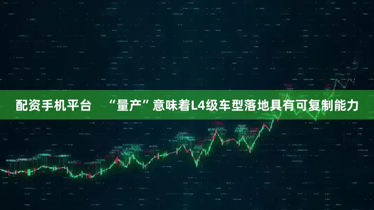 配资手机平台    “量产”意味着L4级车型落地具有可复制能力