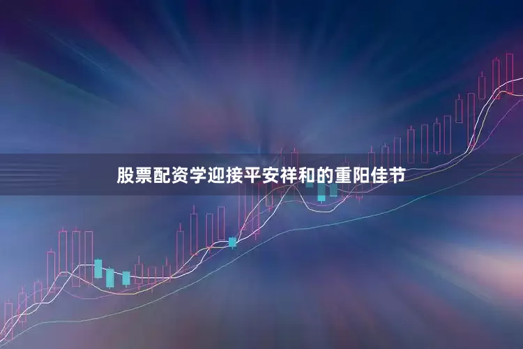 股票配资学迎接平安祥和的重阳佳节