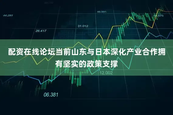 配资在线论坛当前山东与日本深化产业合作拥有坚实的政策支撑